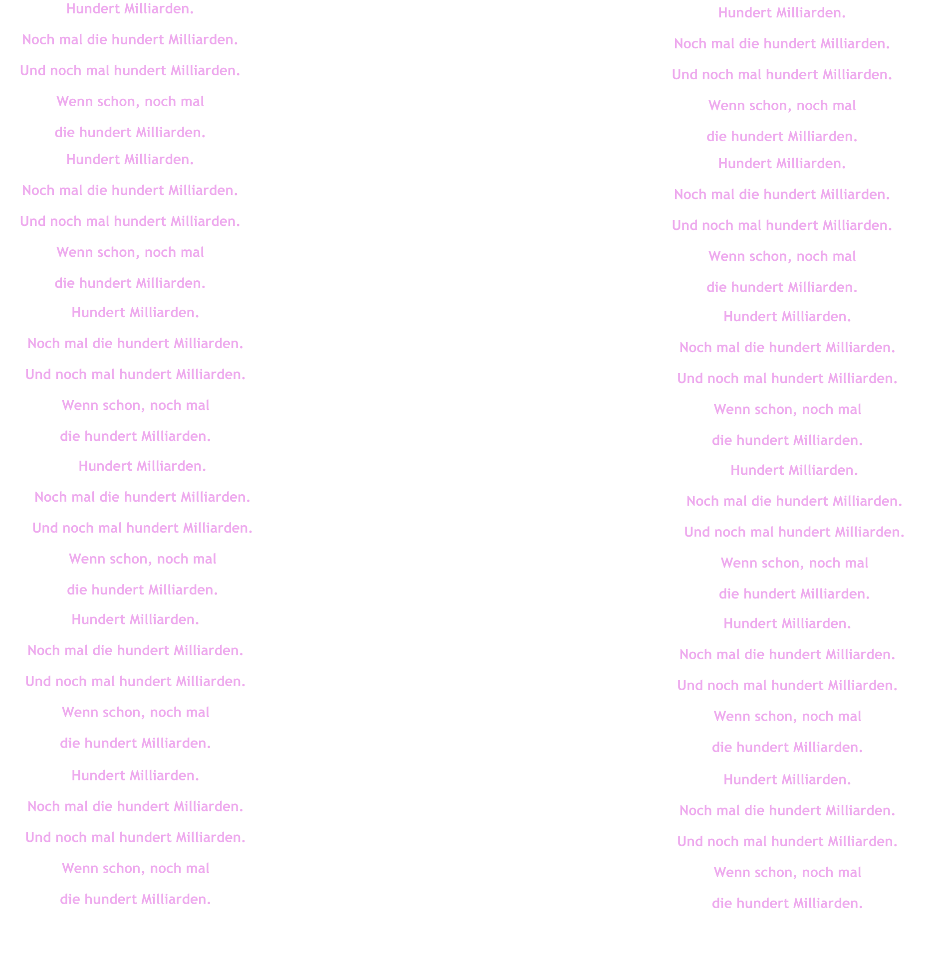 Hundert Milliarden. Noch mal die hundert Milliarden. Und noch mal hundert Milliarden. Wenn schon, noch mal  die hundert Milliarden. Hundert Milliarden. Noch mal die hundert Milliarden. Und noch mal hundert Milliarden. Wenn schon, noch mal  die hundert Milliarden. Hundert Milliarden. Noch mal die hundert Milliarden. Und noch mal hundert Milliarden. Wenn schon, noch mal  die hundert Milliarden. Hundert Milliarden. Noch mal die hundert Milliarden. Und noch mal hundert Milliarden. Wenn schon, noch mal  die hundert Milliarden. Hundert Milliarden. Noch mal die hundert Milliarden. Und noch mal hundert Milliarden. Wenn schon, noch mal  die hundert Milliarden. Hundert Milliarden. Noch mal die hundert Milliarden. Und noch mal hundert Milliarden. Wenn schon, noch mal  die hundert Milliarden. Hundert Milliarden. Noch mal die hundert Milliarden. Und noch mal hundert Milliarden. Wenn schon, noch mal  die hundert Milliarden. Hundert Milliarden. Noch mal die hundert Milliarden. Und noch mal hundert Milliarden. Wenn schon, noch mal  die hundert Milliarden. Hundert Milliarden. Noch mal die hundert Milliarden. Und noch mal hundert Milliarden. Wenn schon, noch mal  die hundert Milliarden. Hundert Milliarden. Noch mal die hundert Milliarden. Und noch mal hundert Milliarden. Wenn schon, noch mal  die hundert Milliarden. Hundert Milliarden. Noch mal die hundert Milliarden. Und noch mal hundert Milliarden. Wenn schon, noch mal  die hundert Milliarden. Hundert Milliarden. Noch mal die hundert Milliarden. Und noch mal hundert Milliarden. Wenn schon, noch mal  die hundert Milliarden.