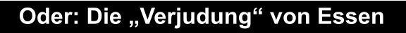 Oder: Die „Verjudung“ von Essen